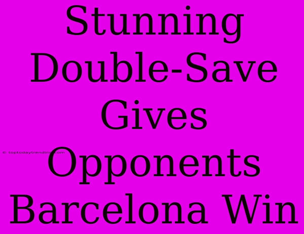 Stunning Double-Save Gives Opponents Barcelona Win