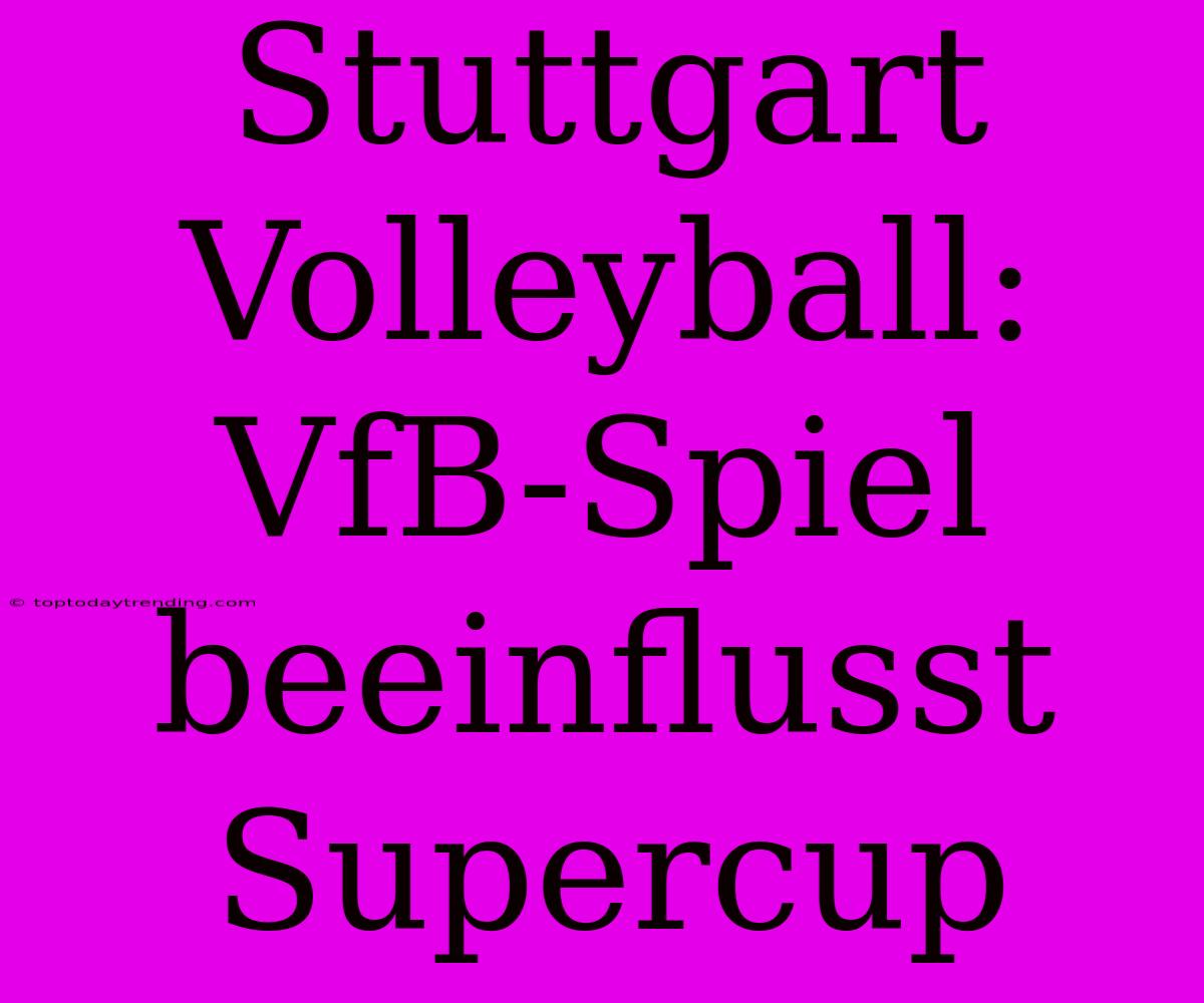 Stuttgart Volleyball: VfB-Spiel Beeinflusst Supercup