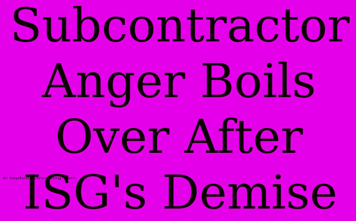 Subcontractor Anger Boils Over After ISG's Demise