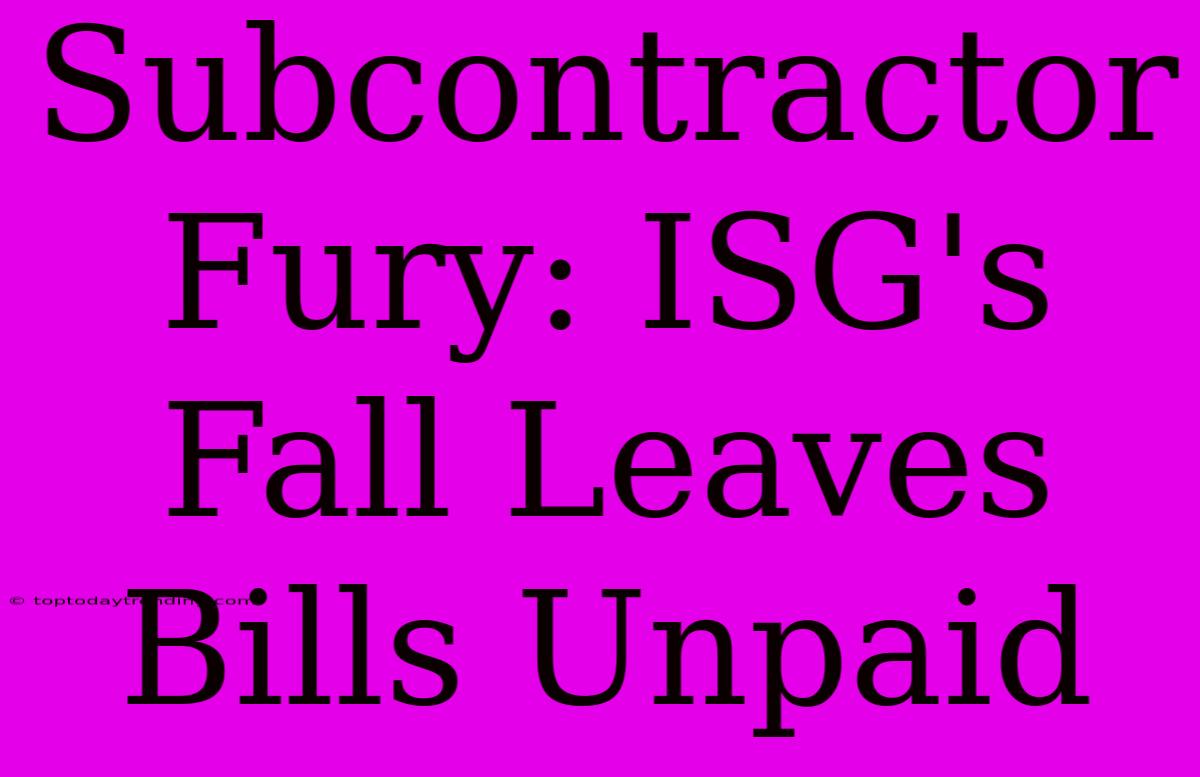 Subcontractor Fury: ISG's Fall Leaves Bills Unpaid