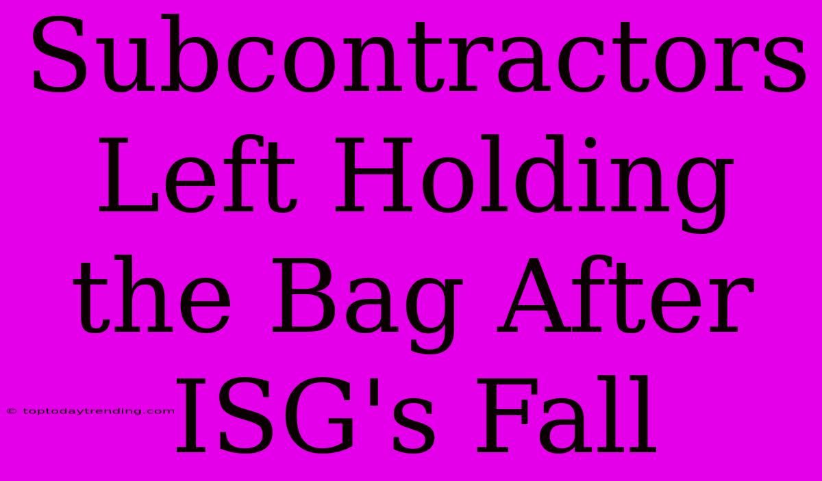 Subcontractors Left Holding The Bag After ISG's Fall