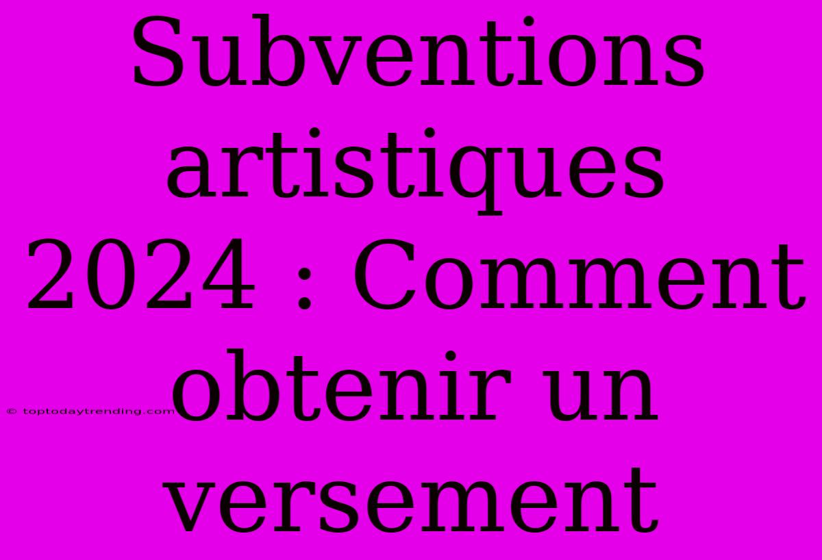 Subventions Artistiques 2024 : Comment Obtenir Un Versement