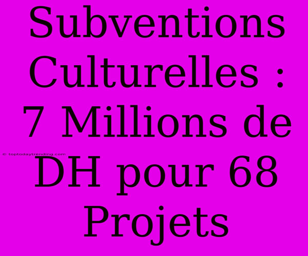 Subventions Culturelles : 7 Millions De DH Pour 68 Projets