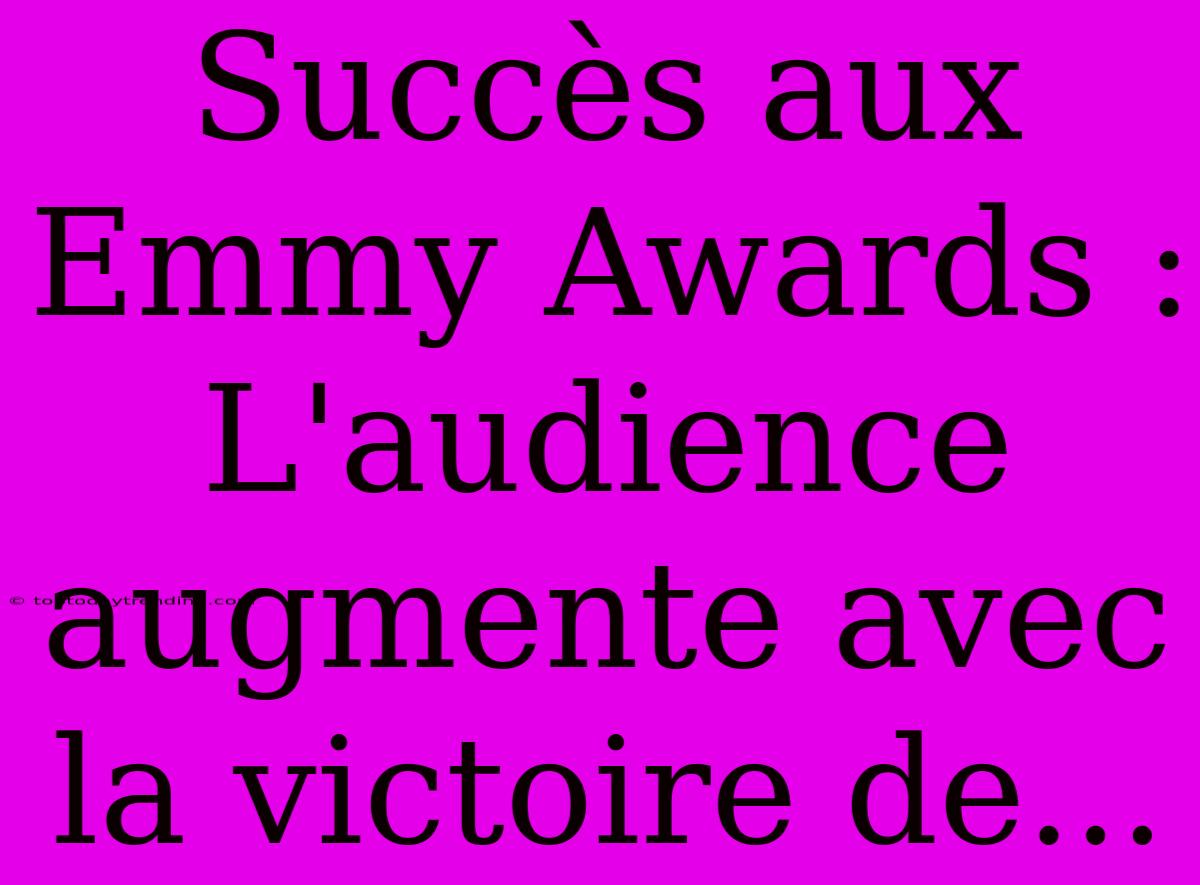 Succès Aux Emmy Awards : L'audience Augmente Avec La Victoire De...