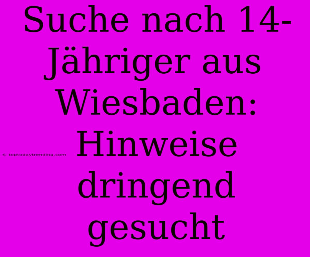 Suche Nach 14-Jähriger Aus Wiesbaden: Hinweise Dringend Gesucht