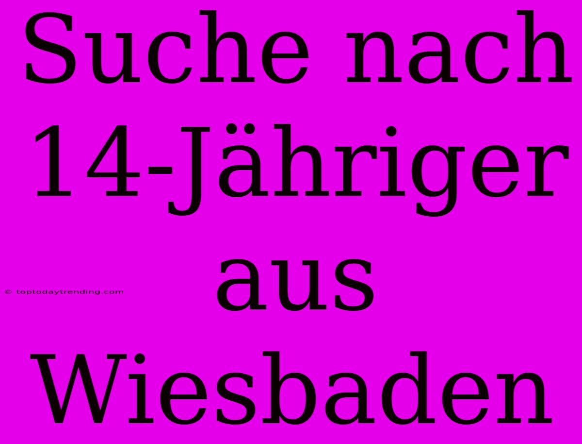 Suche Nach 14-Jähriger Aus Wiesbaden