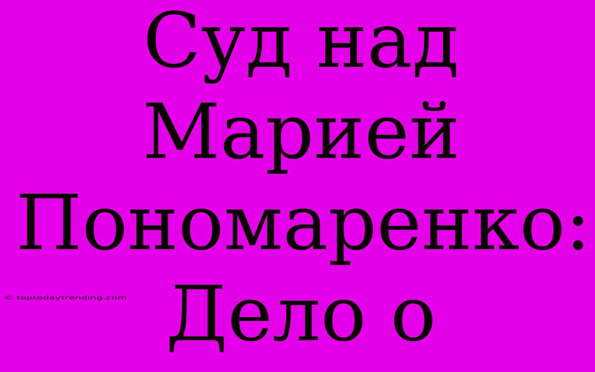 Суд Над Марией Пономаренко: Дело О