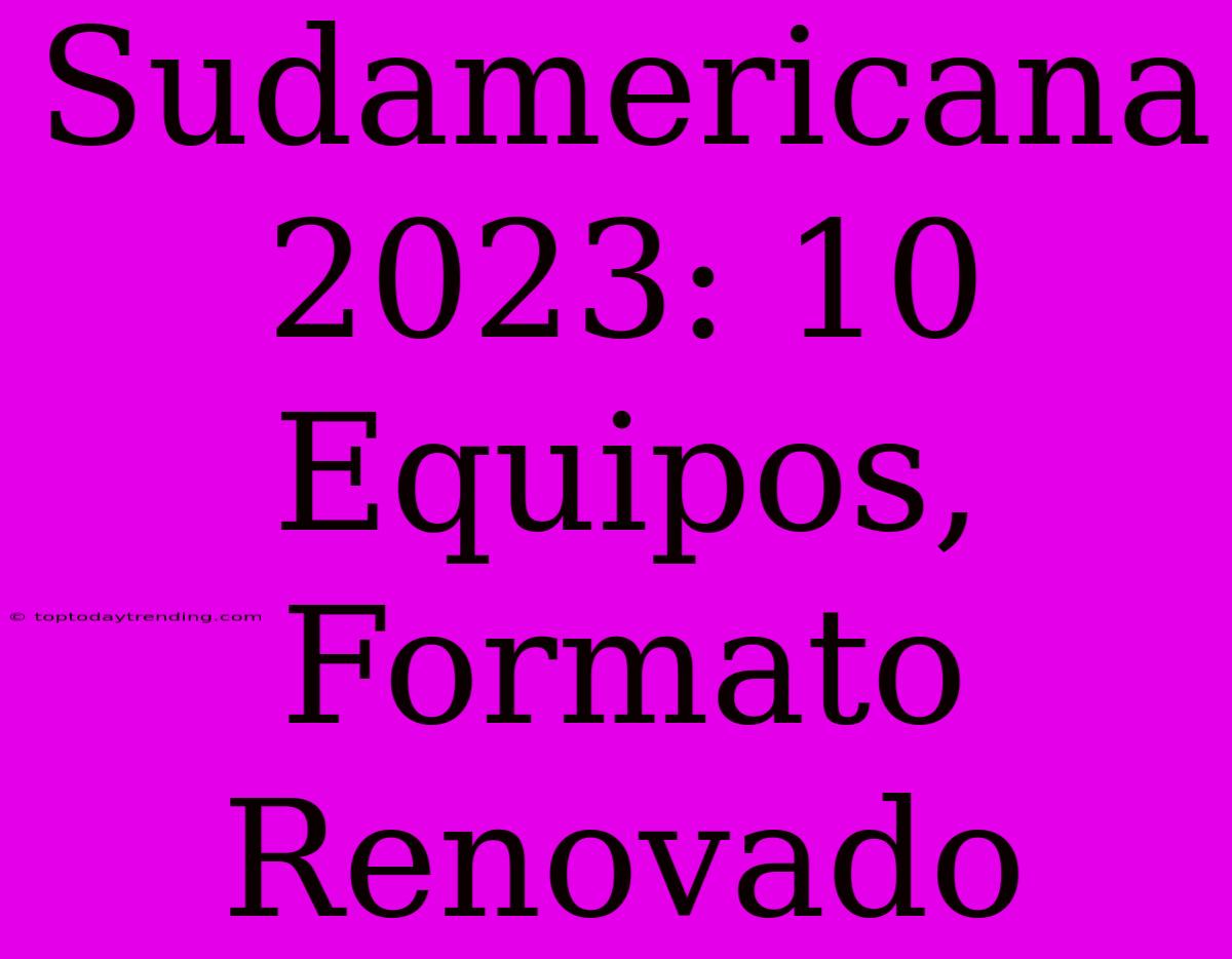 Sudamericana 2023: 10 Equipos, Formato Renovado