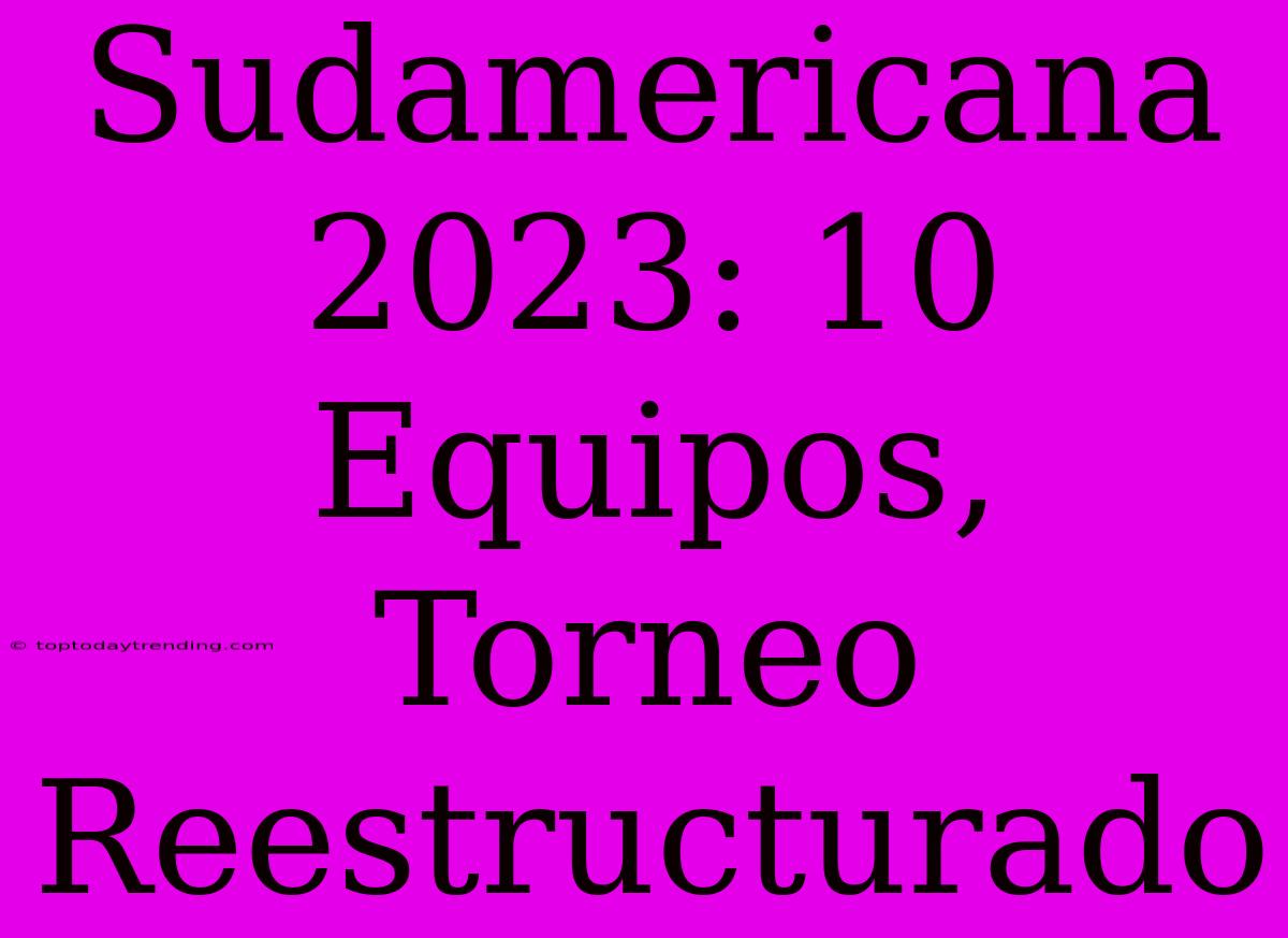 Sudamericana 2023: 10 Equipos, Torneo Reestructurado