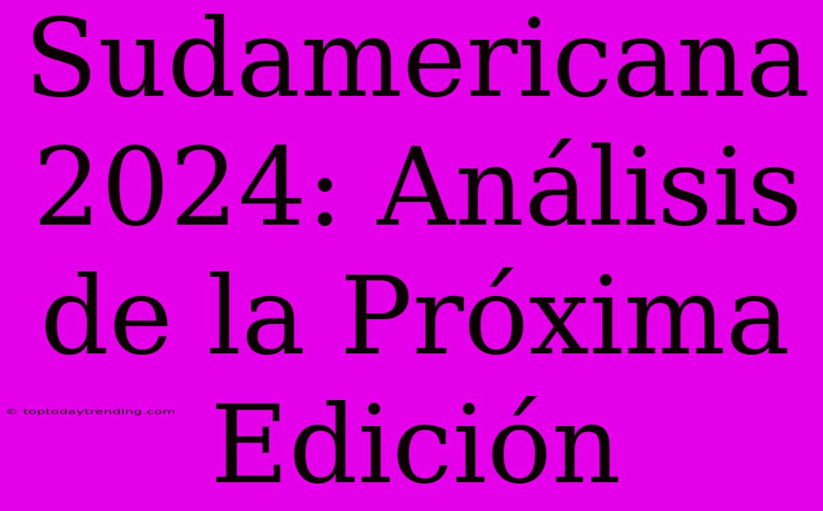 Sudamericana 2024: Análisis De La Próxima Edición