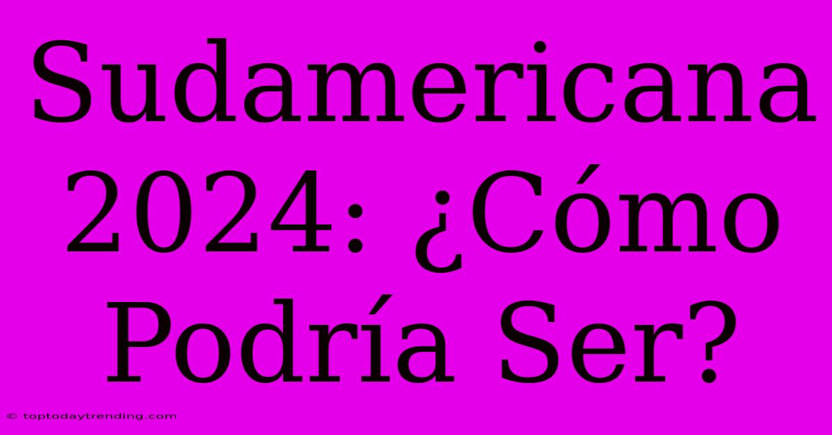 Sudamericana 2024: ¿Cómo Podría Ser?