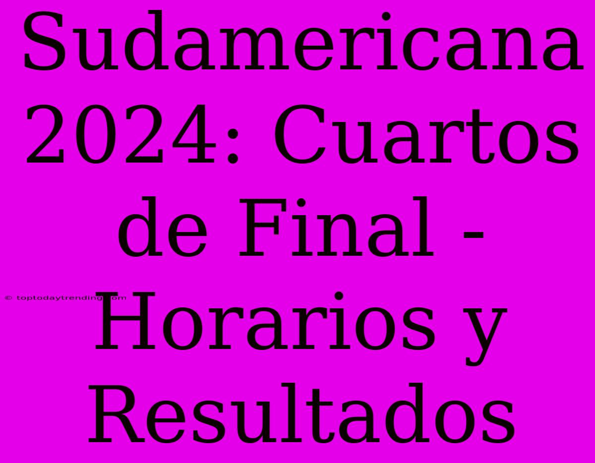 Sudamericana 2024: Cuartos De Final - Horarios Y Resultados