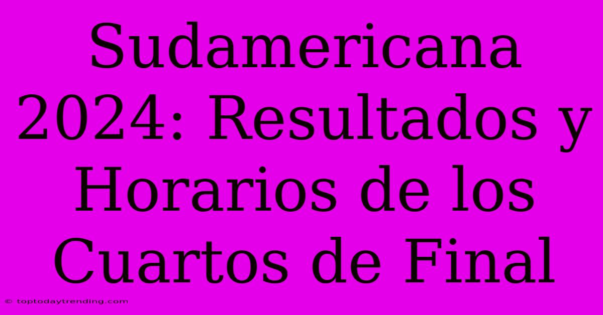 Sudamericana 2024: Resultados Y Horarios De Los Cuartos De Final