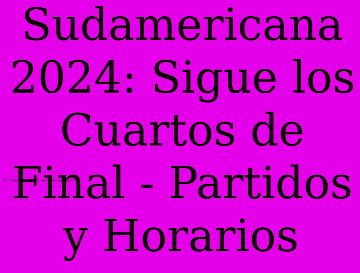 Sudamericana 2024: Sigue Los Cuartos De Final - Partidos Y Horarios