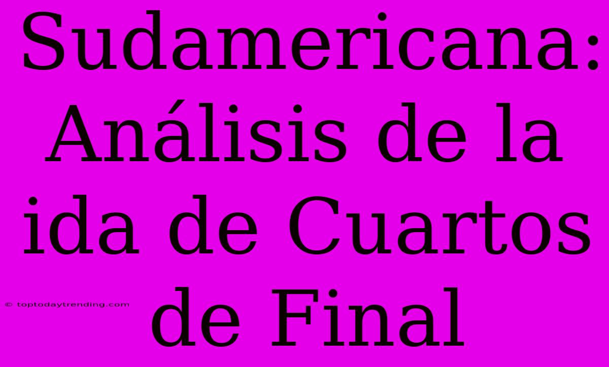 Sudamericana: Análisis De La Ida De Cuartos De Final