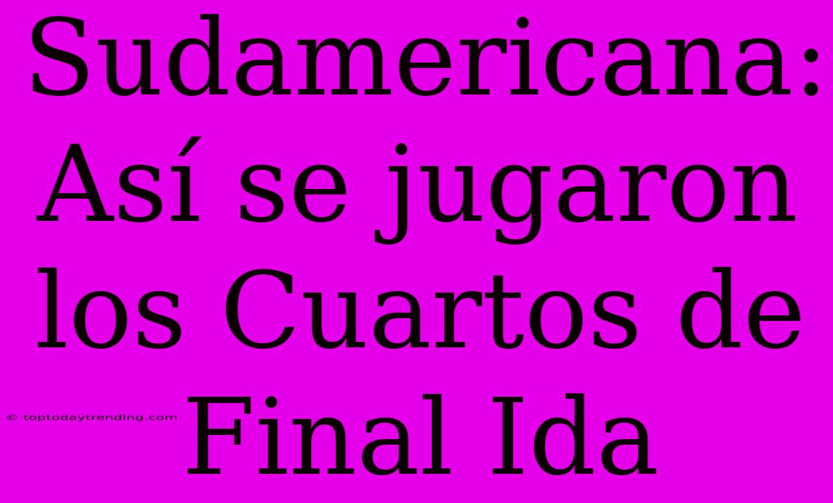 Sudamericana: Así Se Jugaron Los Cuartos De Final Ida