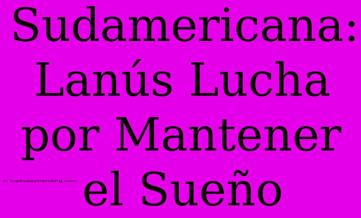 Sudamericana: Lanús Lucha Por Mantener El Sueño