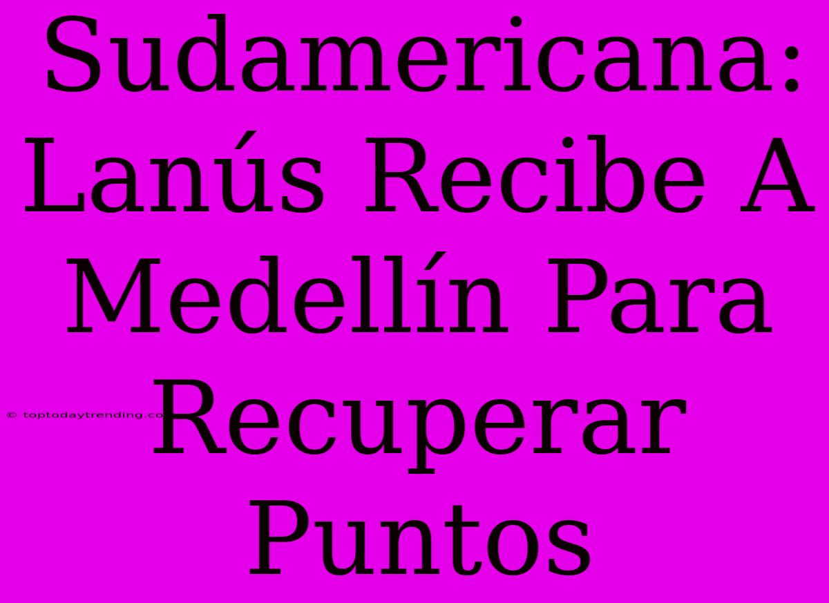 Sudamericana: Lanús Recibe A Medellín Para Recuperar Puntos