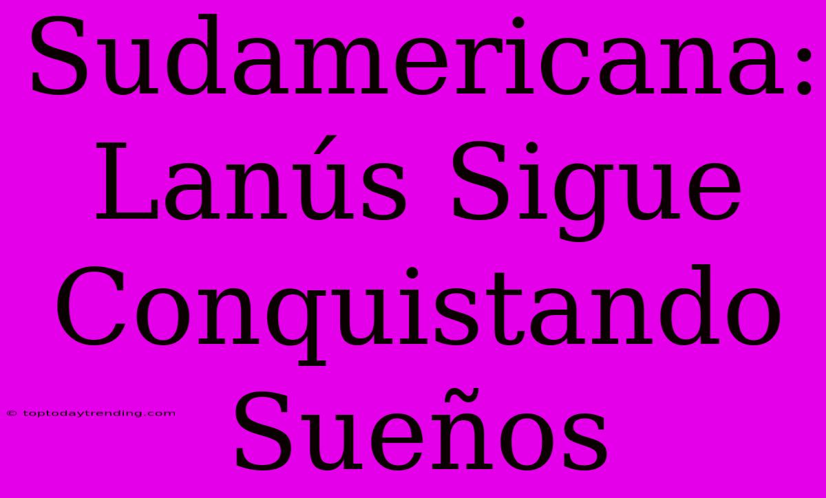 Sudamericana: Lanús Sigue Conquistando Sueños