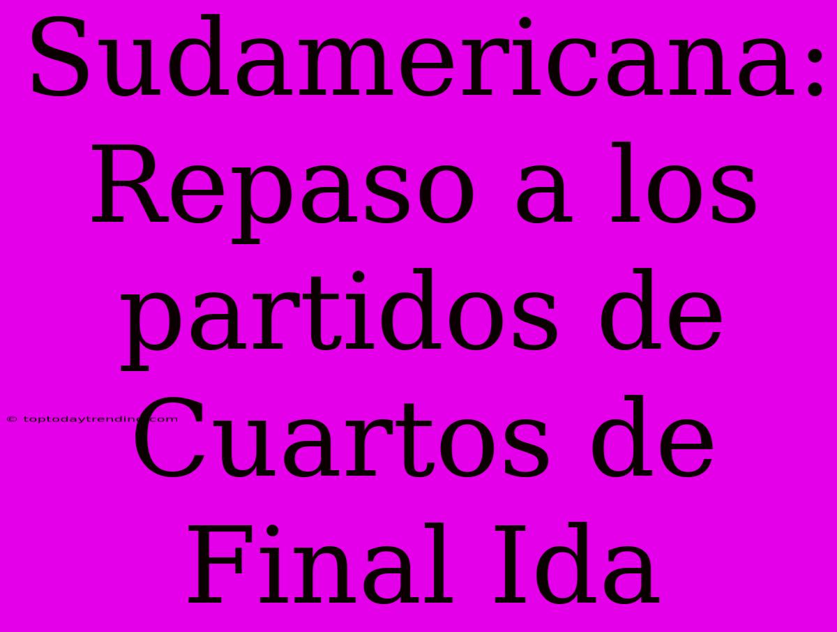 Sudamericana: Repaso A Los Partidos De Cuartos De Final Ida