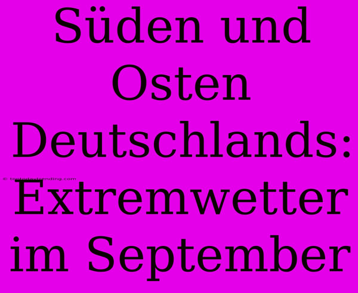 Süden Und Osten Deutschlands: Extremwetter Im September