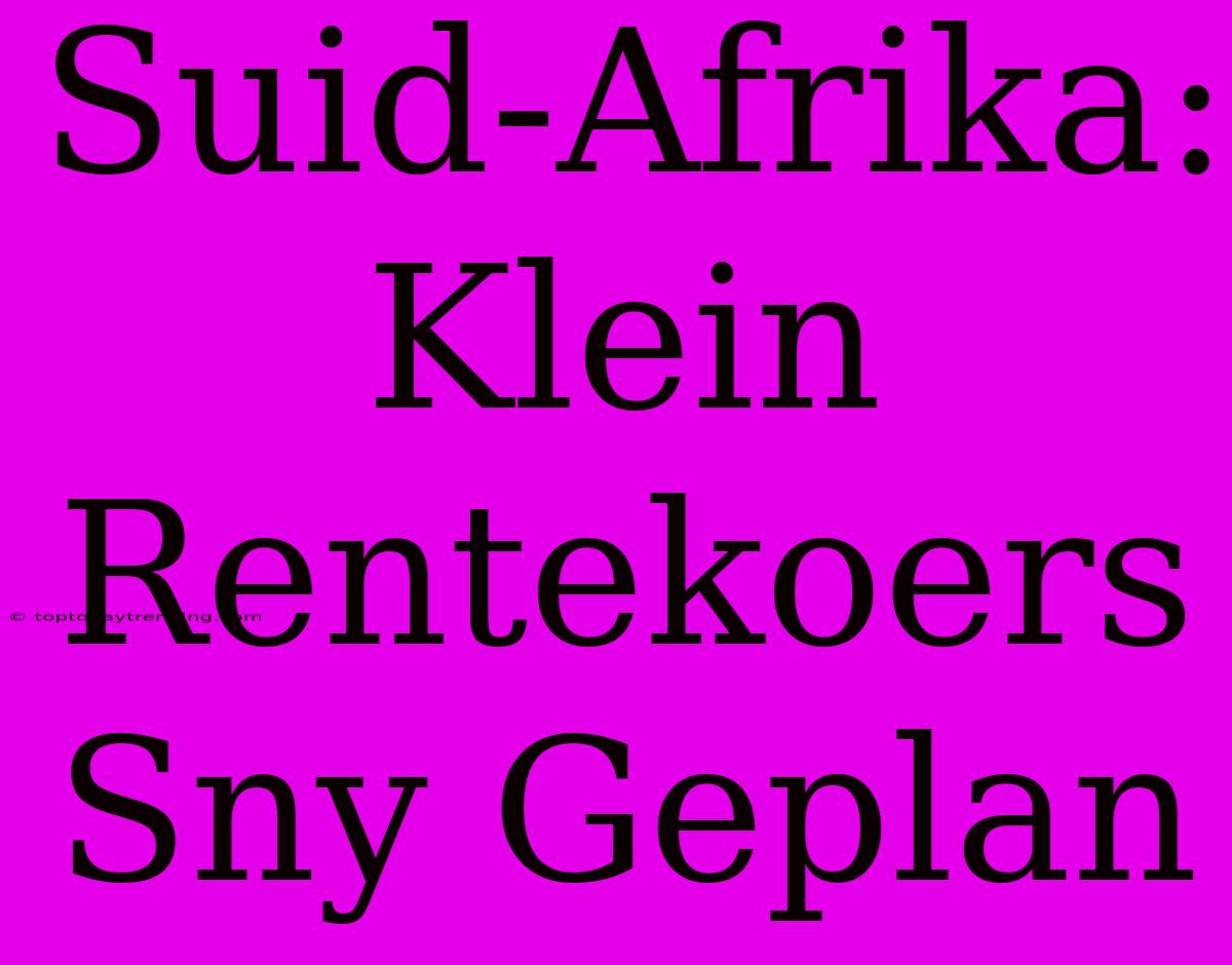 Suid-Afrika: Klein Rentekoers Sny Geplan