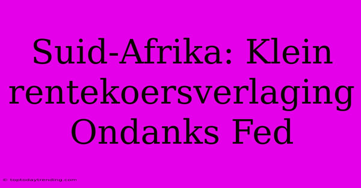 Suid-Afrika: Klein Rentekoersverlaging Ondanks Fed