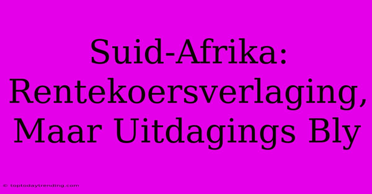 Suid-Afrika: Rentekoersverlaging, Maar Uitdagings Bly