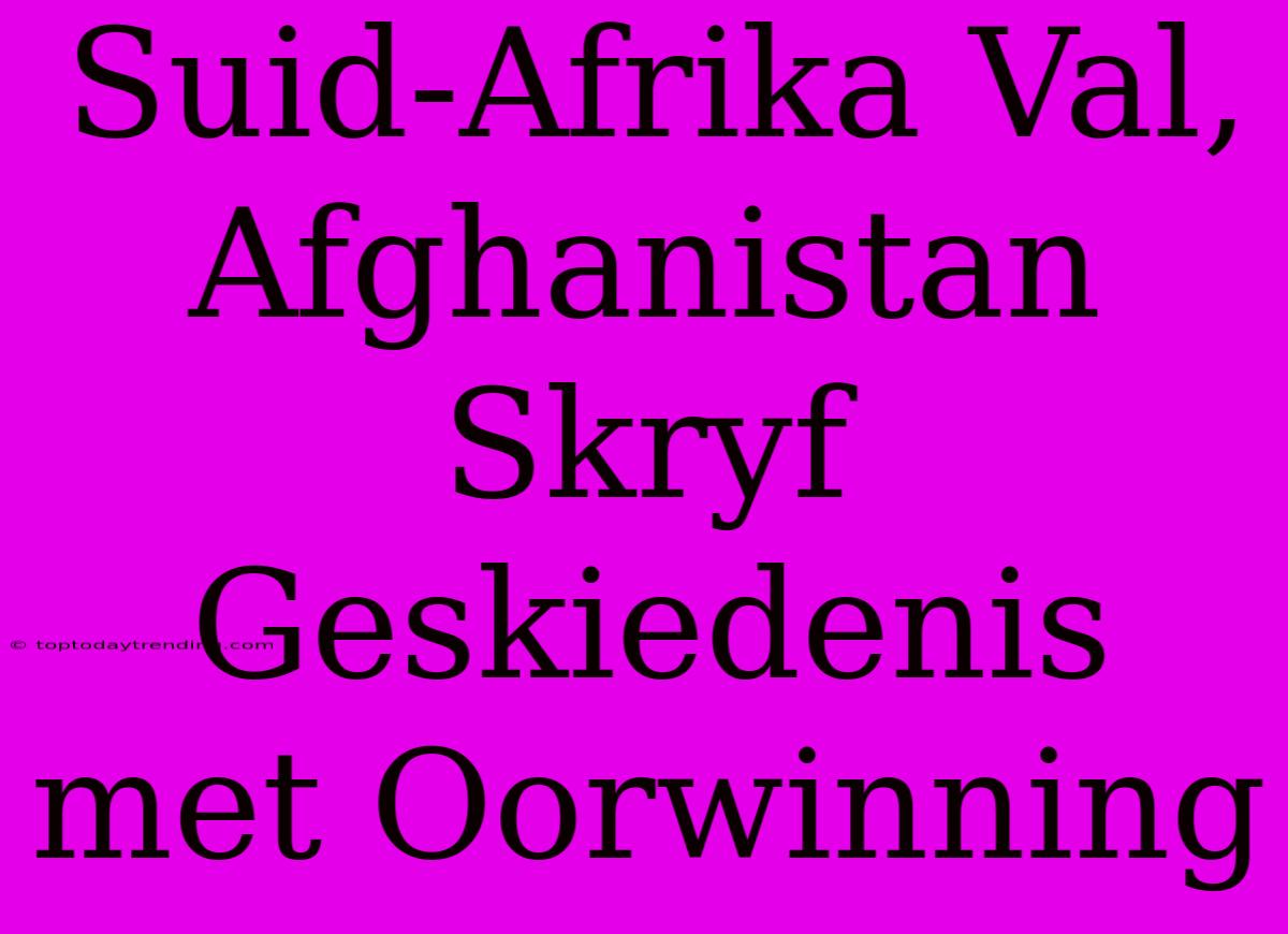 Suid-Afrika Val, Afghanistan Skryf Geskiedenis Met Oorwinning