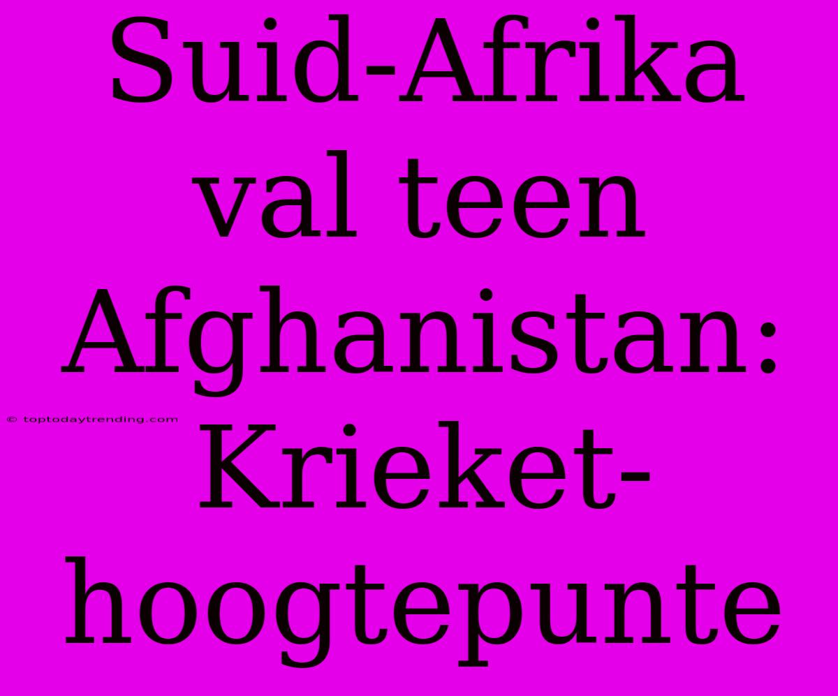 Suid-Afrika Val Teen Afghanistan: Krieket-hoogtepunte