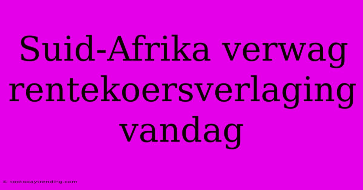 Suid-Afrika Verwag Rentekoersverlaging Vandag