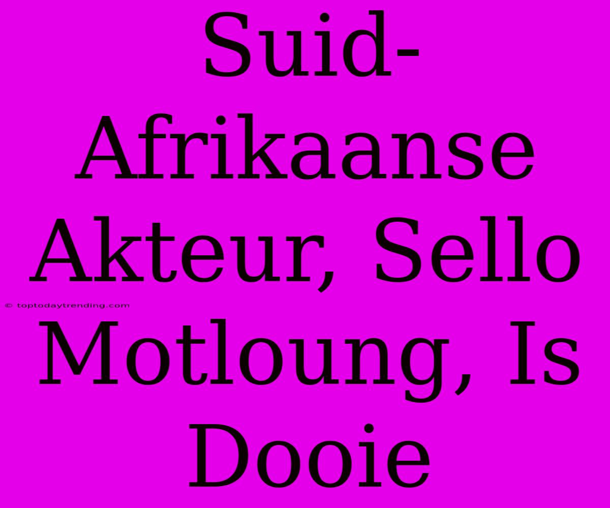 Suid-Afrikaanse Akteur, Sello Motloung, Is Dooie