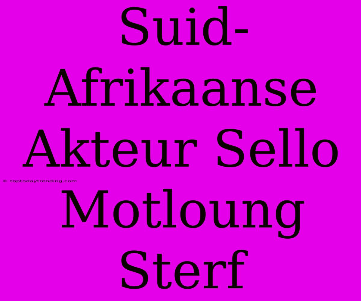 Suid-Afrikaanse Akteur Sello Motloung Sterf