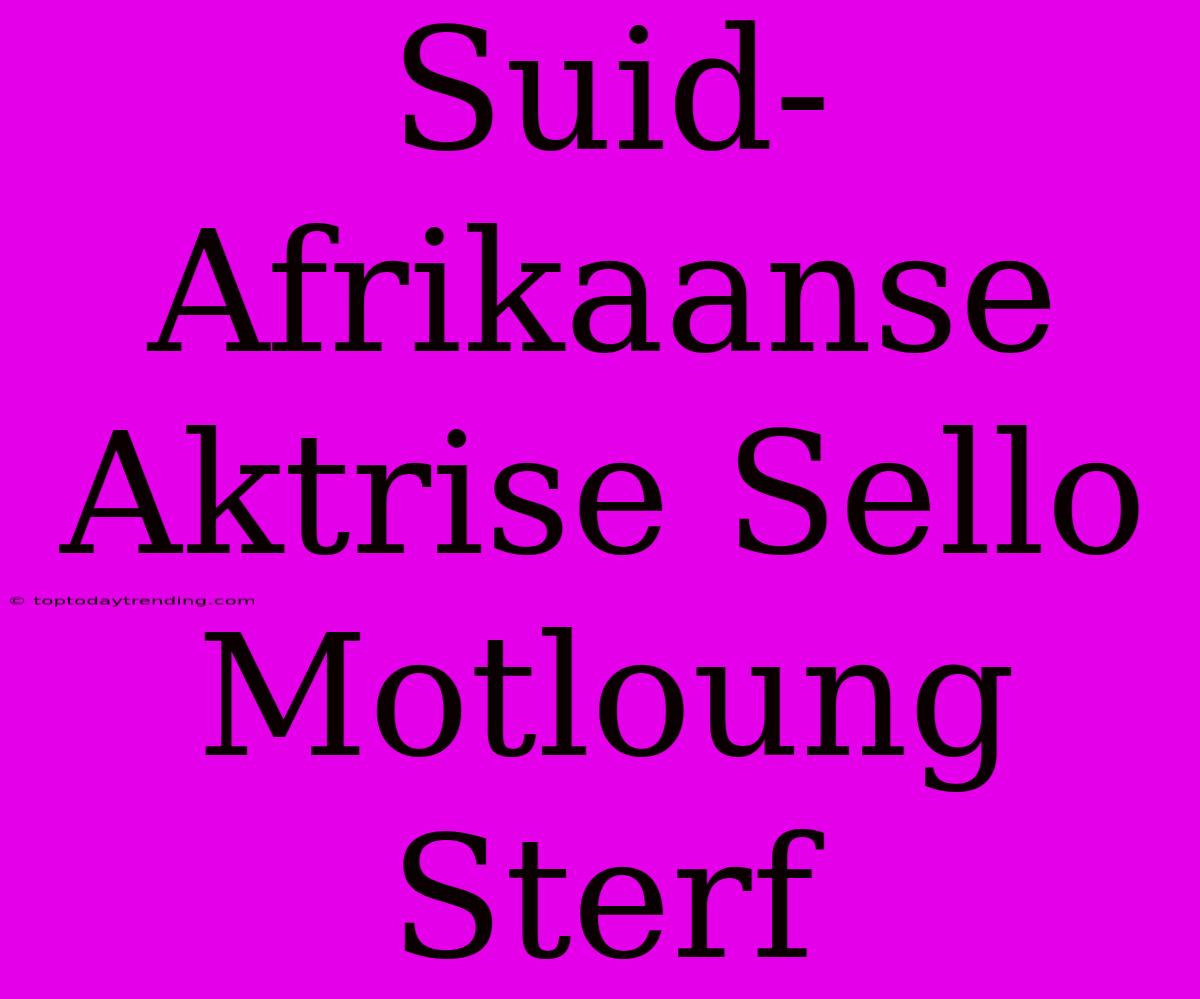 Suid-Afrikaanse Aktrise Sello Motloung Sterf