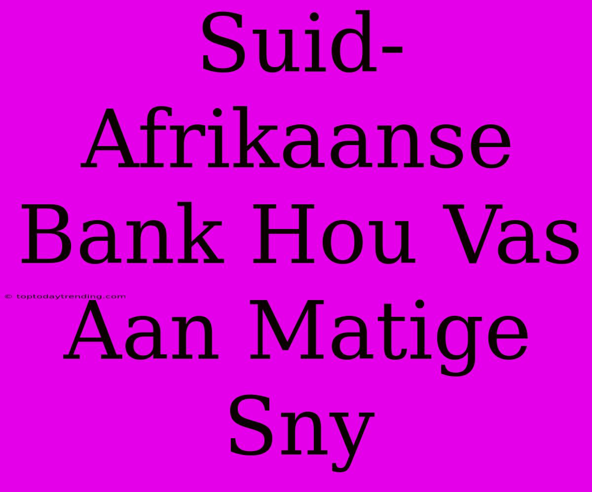 Suid-Afrikaanse Bank Hou Vas Aan Matige Sny