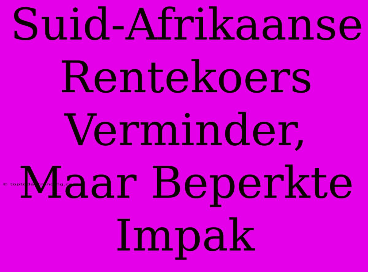 Suid-Afrikaanse Rentekoers Verminder, Maar Beperkte Impak