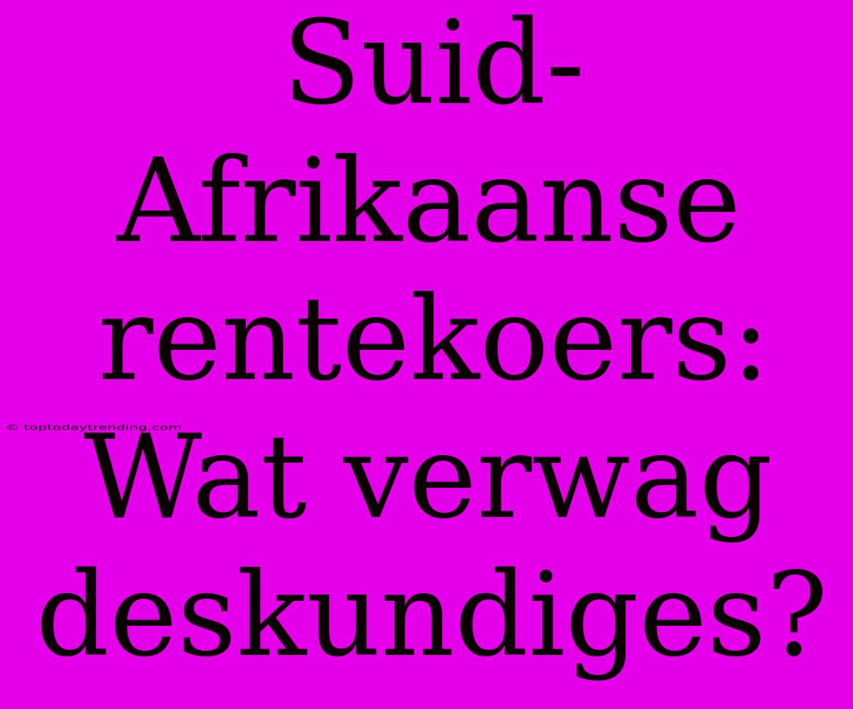 Suid-Afrikaanse Rentekoers: Wat Verwag Deskundiges?