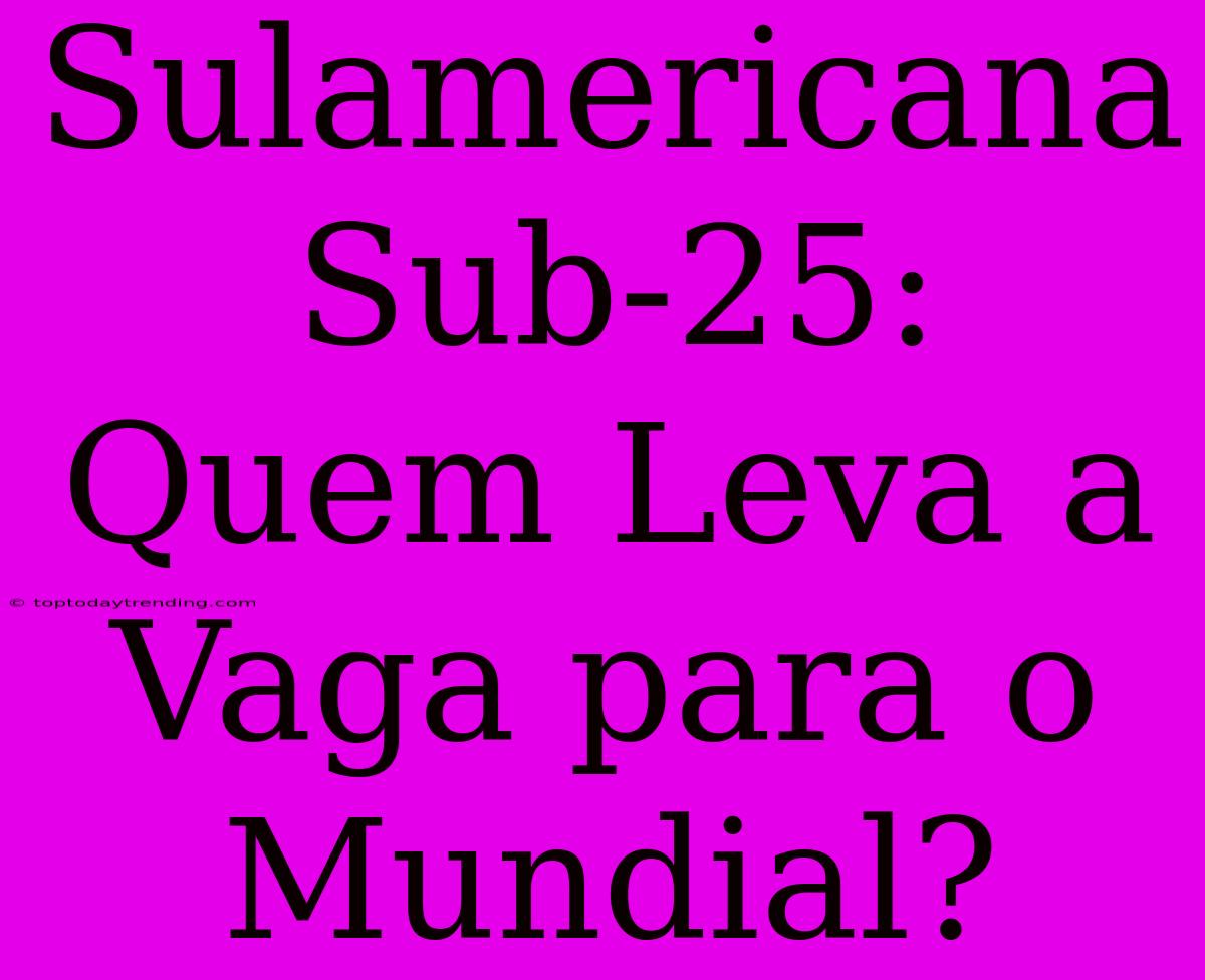 Sulamericana Sub-25: Quem Leva A Vaga Para O Mundial?