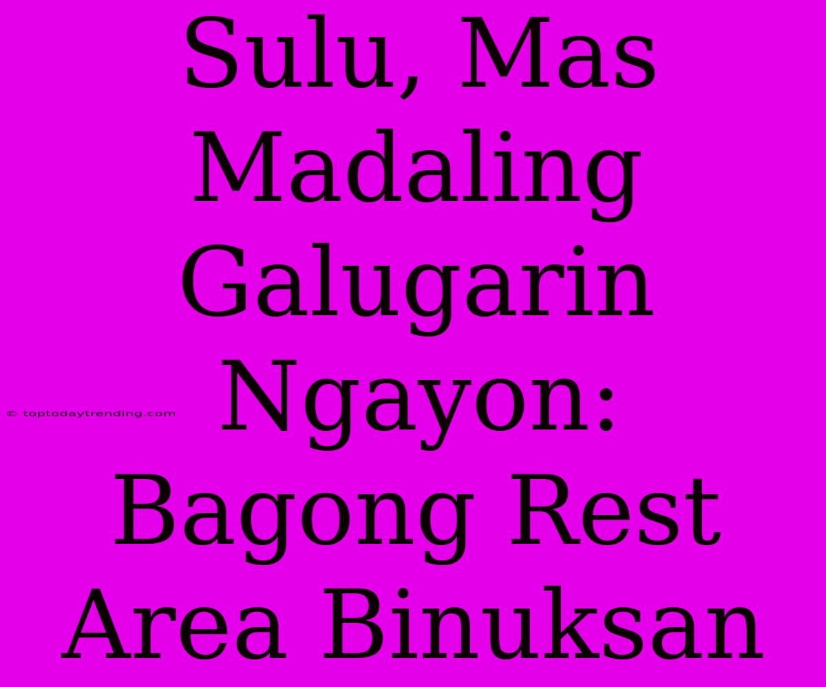 Sulu, Mas Madaling Galugarin Ngayon: Bagong Rest Area Binuksan