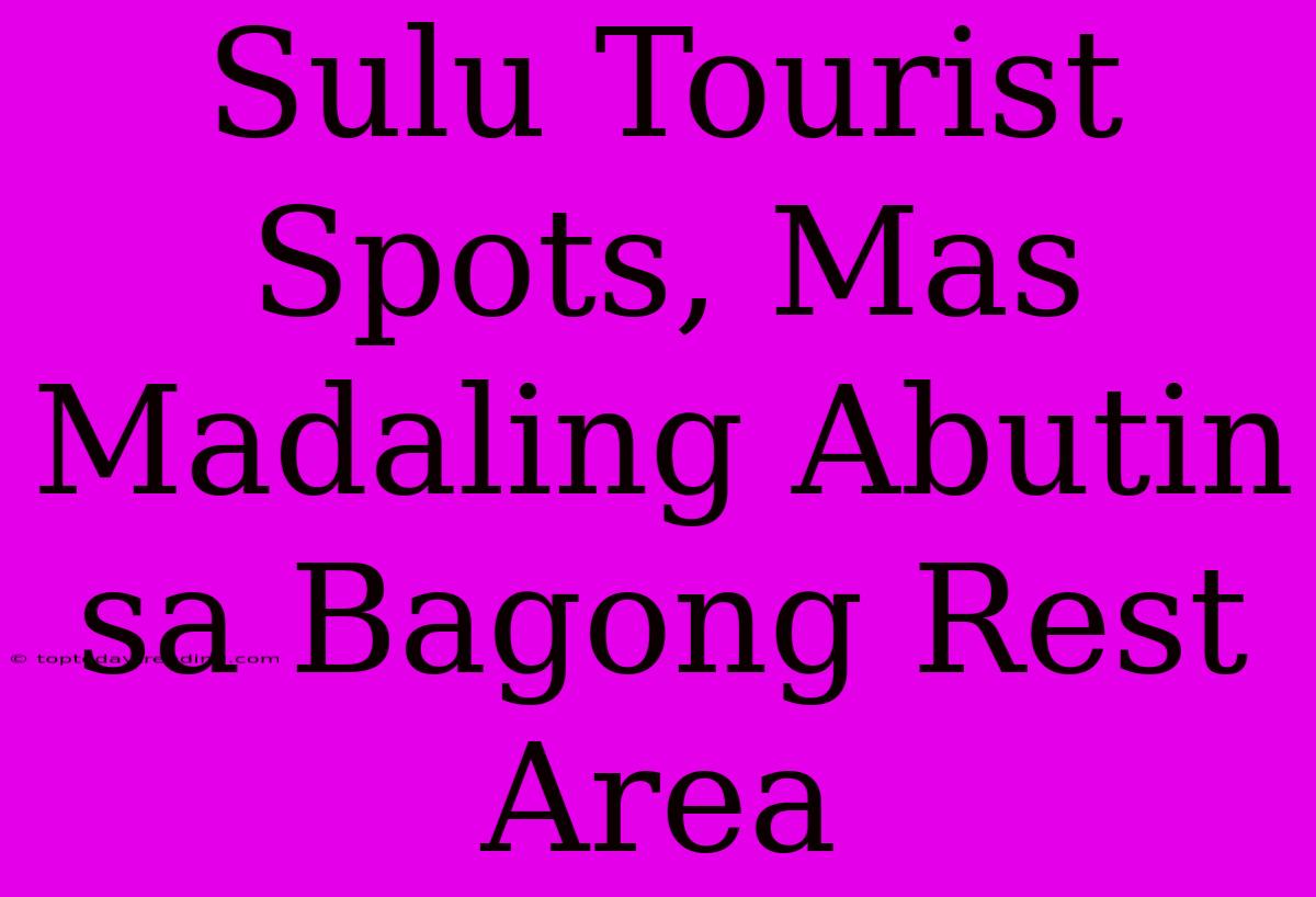 Sulu Tourist Spots, Mas Madaling Abutin Sa Bagong Rest Area