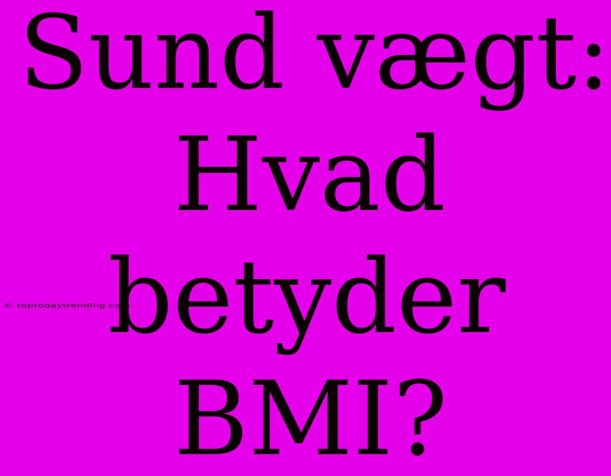 Sund Vægt: Hvad Betyder BMI?