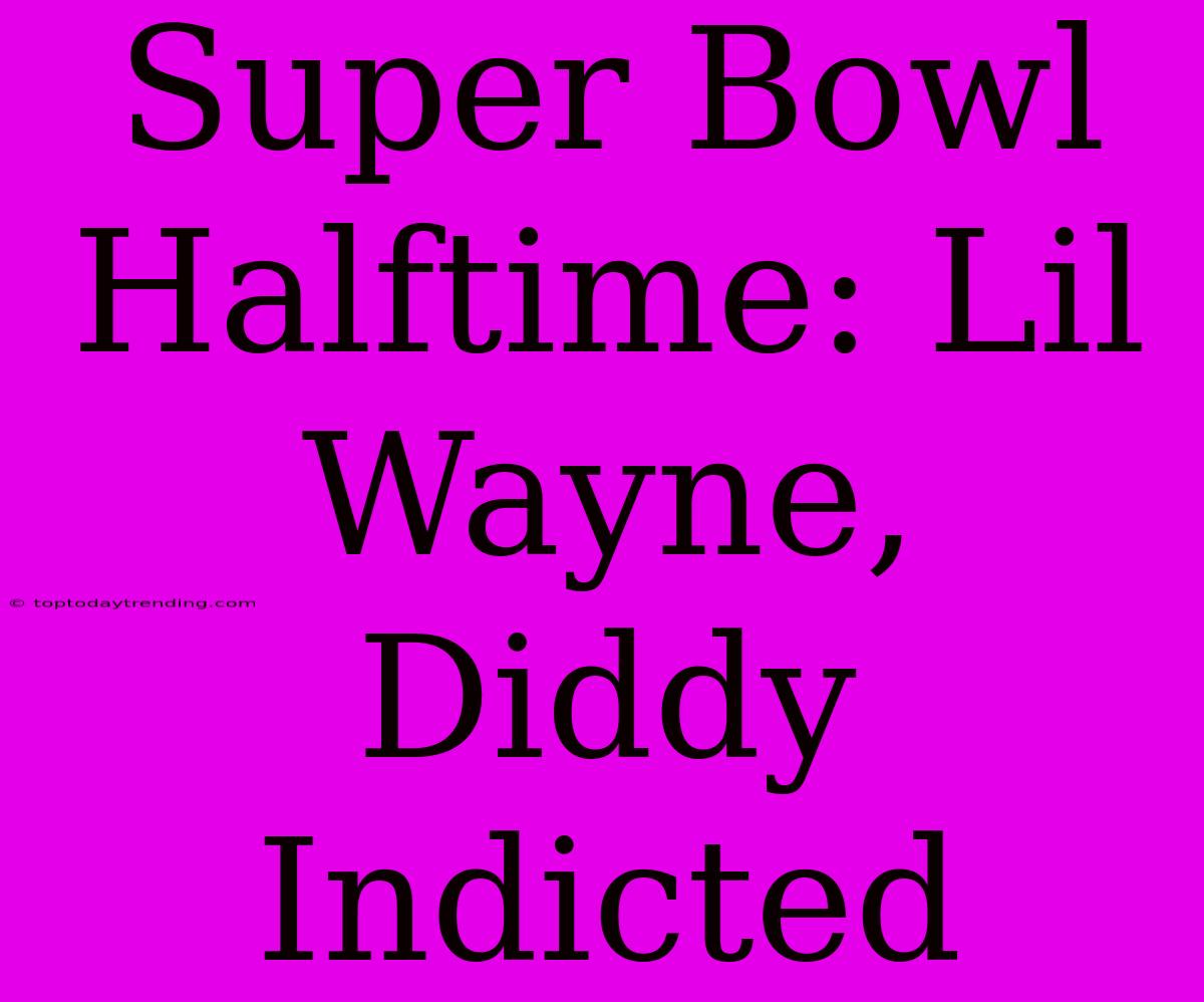 Super Bowl Halftime: Lil Wayne, Diddy Indicted