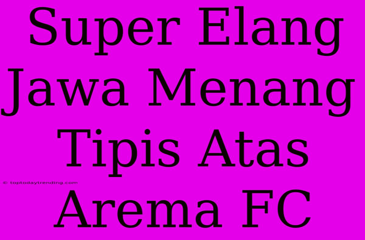 Super Elang Jawa Menang Tipis Atas Arema FC