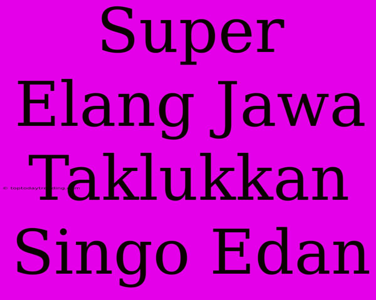 Super Elang Jawa Taklukkan Singo Edan