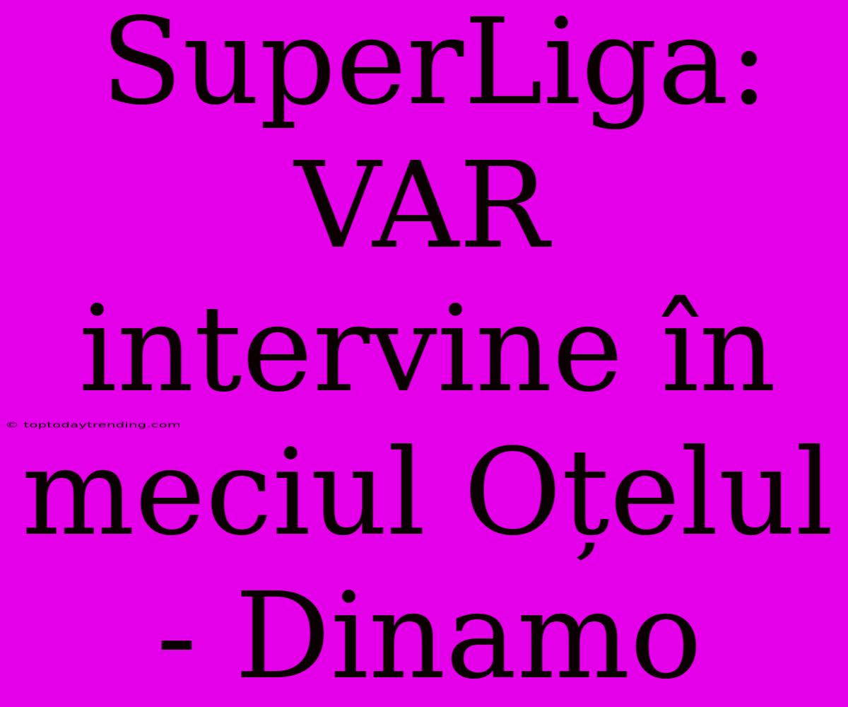 SuperLiga: VAR Intervine În Meciul Oțelul - Dinamo