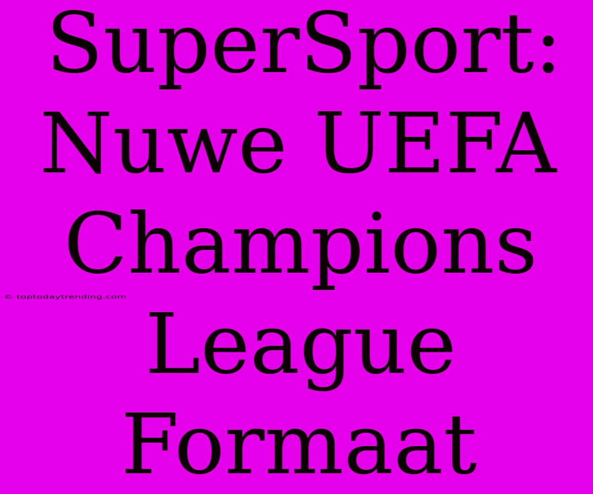 SuperSport: Nuwe UEFA Champions League Formaat