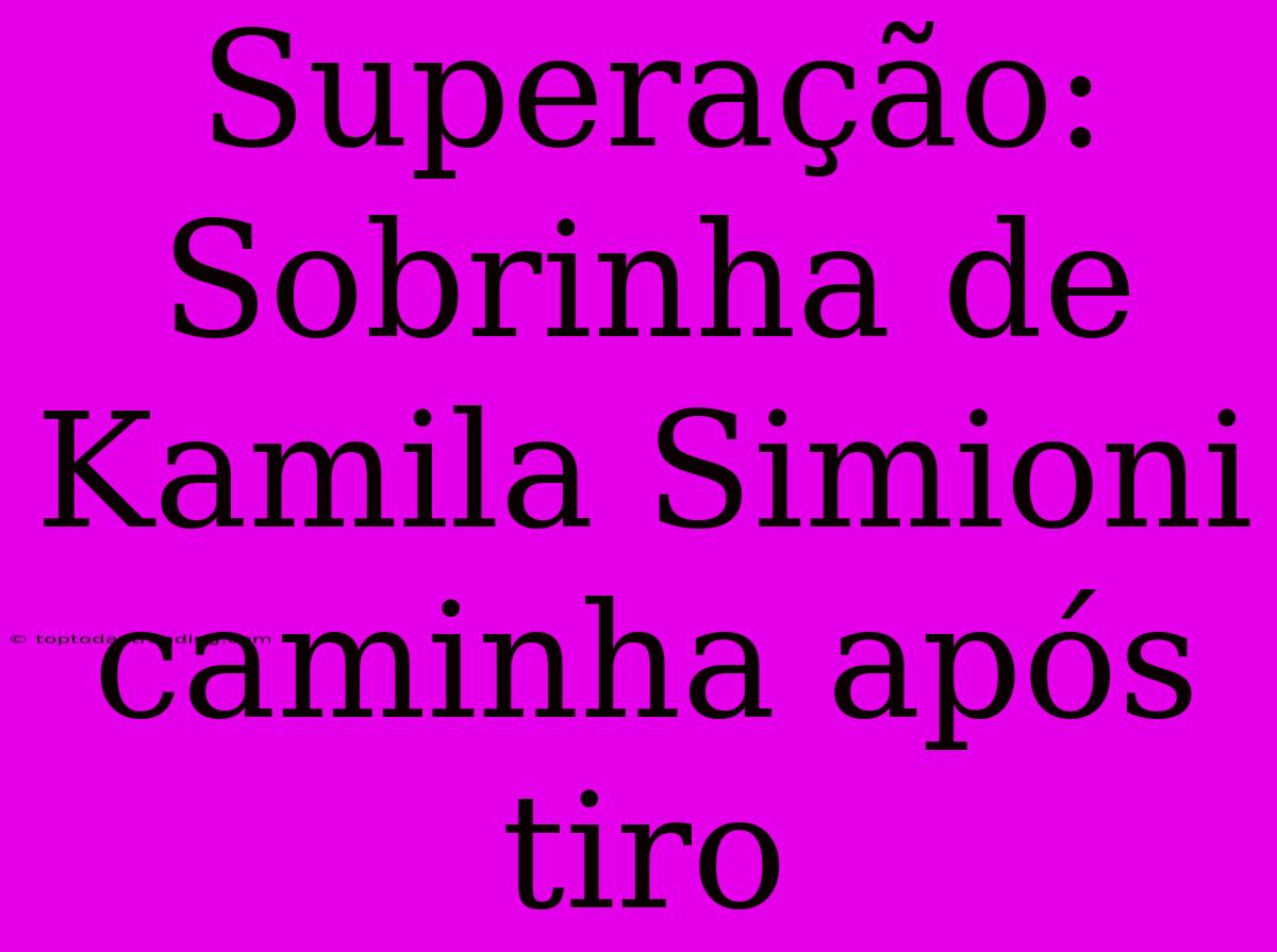 Superação: Sobrinha De Kamila Simioni Caminha Após Tiro