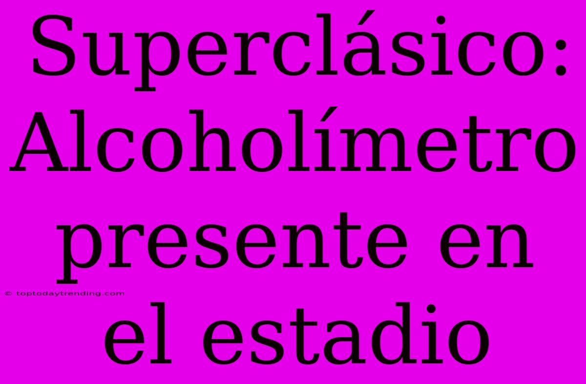 Superclásico: Alcoholímetro Presente En El Estadio