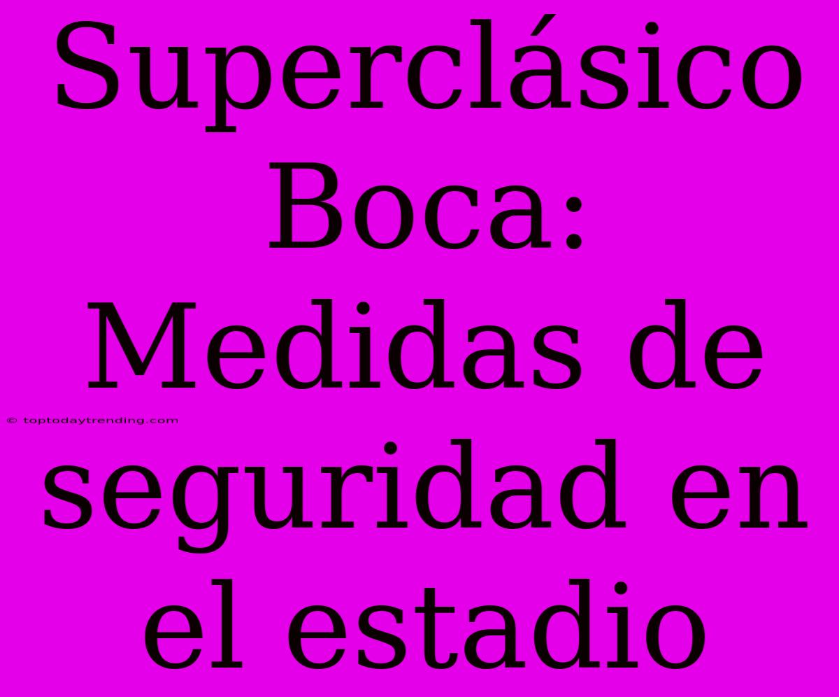 Superclásico Boca: Medidas De Seguridad En El Estadio