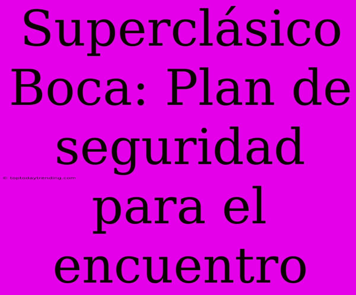 Superclásico Boca: Plan De Seguridad Para El Encuentro